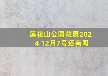 莲花山公园花展202 4 12月7号还有吗